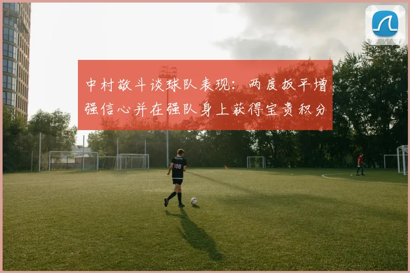 中村敬斗谈球队表现：两度扳平增强信心并在强队身上获得宝贵积分