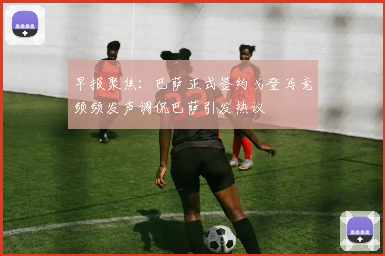 早报聚焦：巴萨正式签约戈登马竞频频发声调侃巴萨引发热议