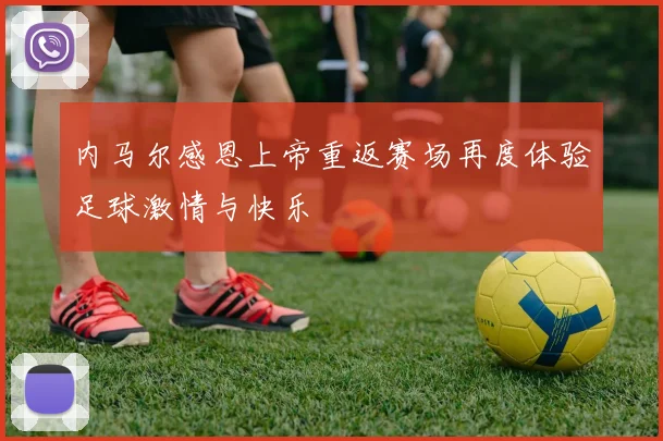 内马尔感恩上帝重返赛场再度体验足球激情与快乐