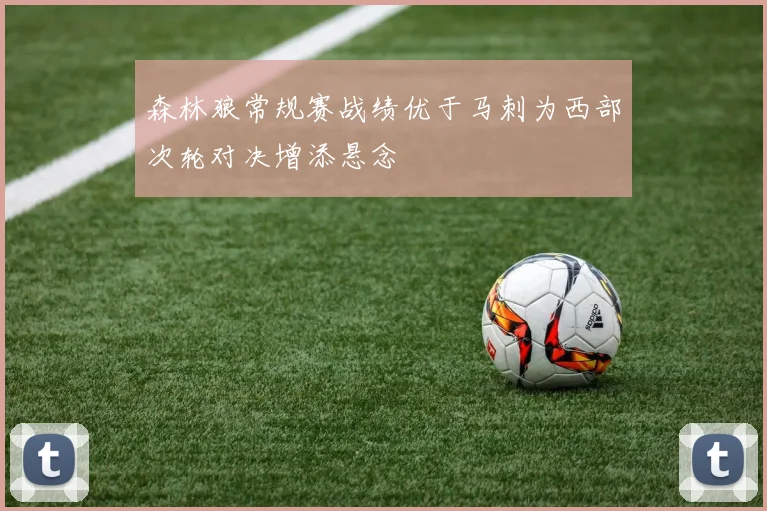 森林狼常规赛战绩优于马刺为西部次轮对决增添悬念
