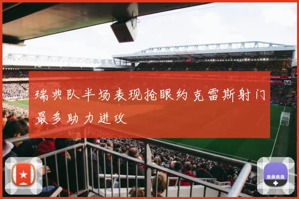 瑞典队半场表现抢眼约克雷斯射门最多助力进攻