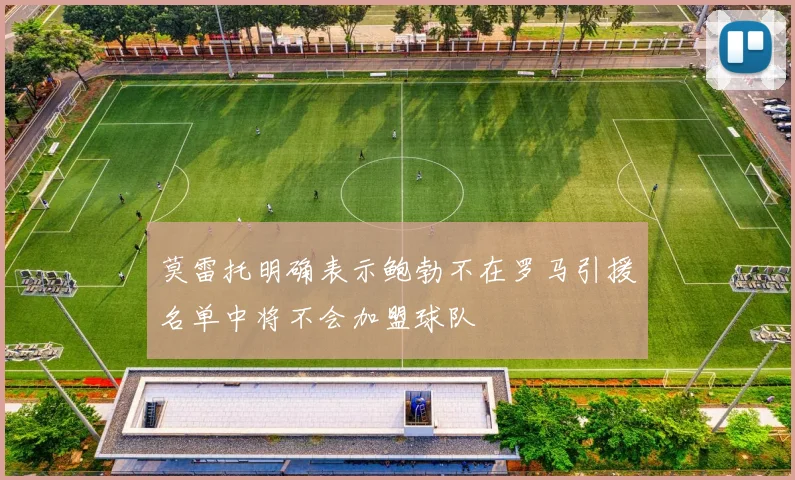 莫雷托明确表示鲍勃不在罗马引援名单中将不会加盟球队