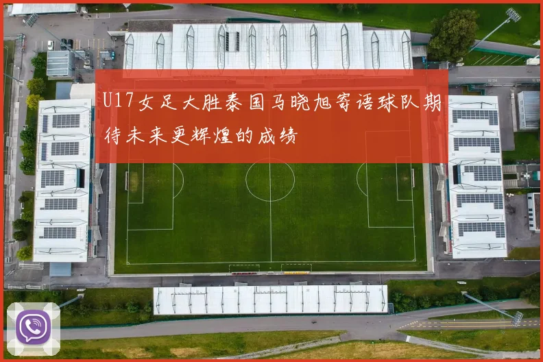 U17女足大胜泰国马晓旭寄语球队期待未来更辉煌的成绩