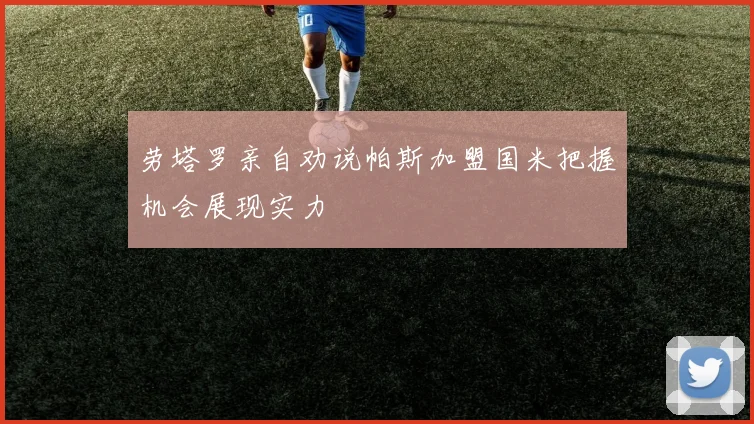 劳塔罗亲自劝说帕斯加盟国米把握机会展现实力