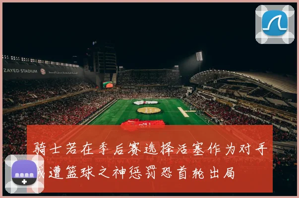 骑士若在季后赛选择活塞作为对手或遭篮球之神惩罚恐首轮出局