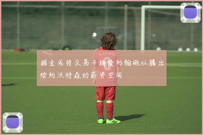 掘金或将交易卡梅隆约翰逊以腾出续约沃特森的薪资空间