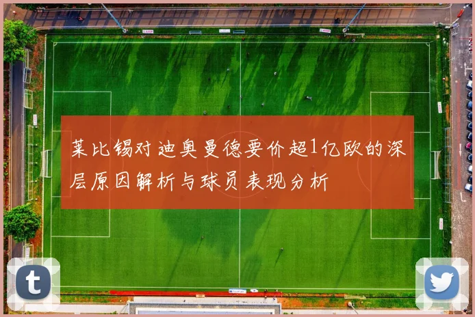 莱比锡对迪奥曼德要价超1亿欧的深层原因解析与球员表现分析