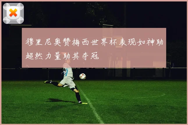 穆里尼奥赞梅西世界杯表现如神助超然力量助其夺冠