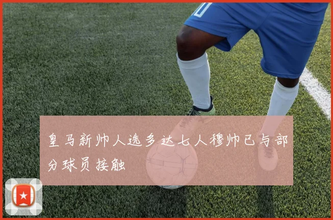 皇马新帅人选多达七人穆帅已与部分球员接触